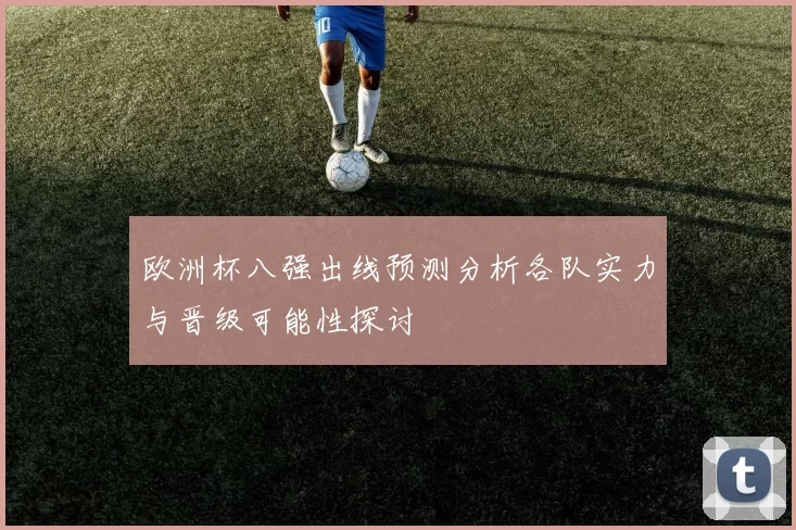 欧洲杯八强出线预测分析各队实力与晋级可能性探讨