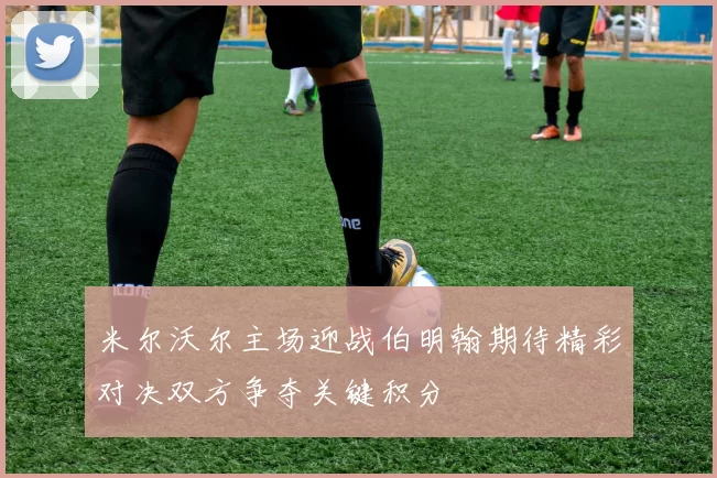 米尔沃尔主场迎战伯明翰期待精彩对决双方争夺关键积分