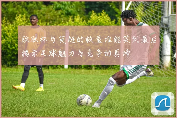 欧联杯与英超的较量谁能笑到最后揭示足球魅力与竞争的真谛