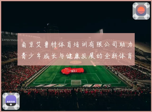 南京艾鲁特体育培训有限公司助力青少年成长与健康发展的全新体育项目启动