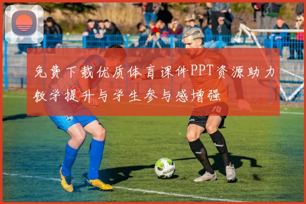 免费下载优质体育课件PPT资源助力教学提升与学生参与感增强