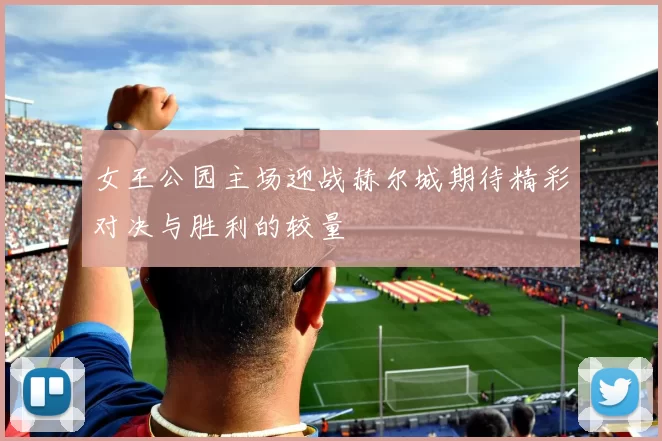 女王公园主场迎战赫尔城期待精彩对决与胜利的较量