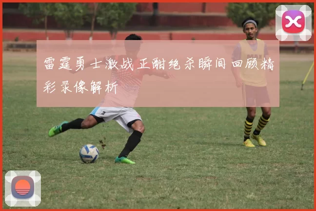 雷霆勇士激战正酣绝杀瞬间回顾精彩录像解析