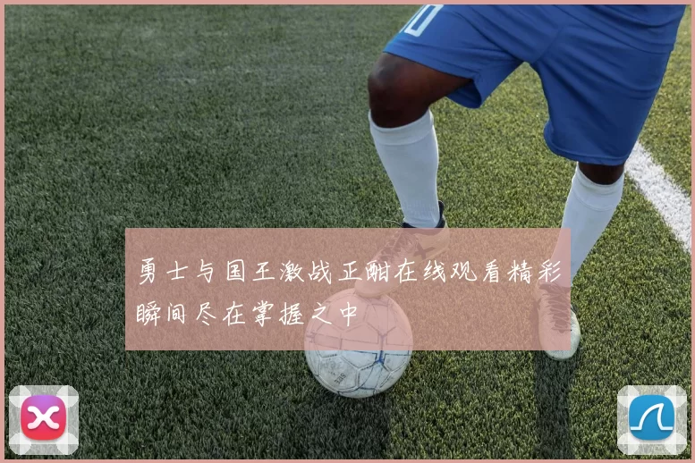 勇士与国王激战正酣在线观看精彩瞬间尽在掌握之中