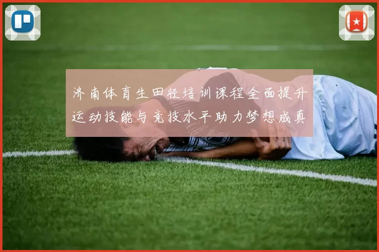 济南体育生田径培训课程全面提升运动技能与竞技水平助力梦想成真